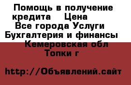 Помощь в получение кредита! › Цена ­ 777 - Все города Услуги » Бухгалтерия и финансы   . Кемеровская обл.,Топки г.